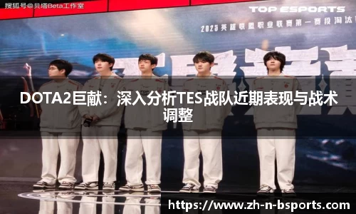 DOTA2巨献：深入分析TES战队近期表现与战术调整